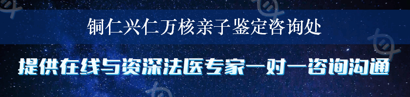 铜仁兴仁万核亲子鉴定咨询处